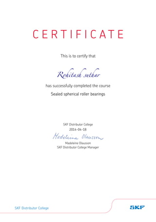 C E R T I F I C A T E
This is to certify that
has successfully completed the course
SKF Distributor College
Madeleine Olausson
SKF Distributor College Manager
SKF Distributor College
2014-04-18
Rohitash suthar
Sealed spherical roller bearings
 