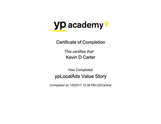Certificate of Completion
This certifies that
Kevin D Carter
Has Completed
ypLocalAds Value Story
Completed on 1/9/2017 12:38 PM US/Central
 