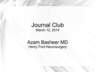 Journal Club
March 12, 2014
Azam Basheer MD
Henry Ford Neurosurgery
 