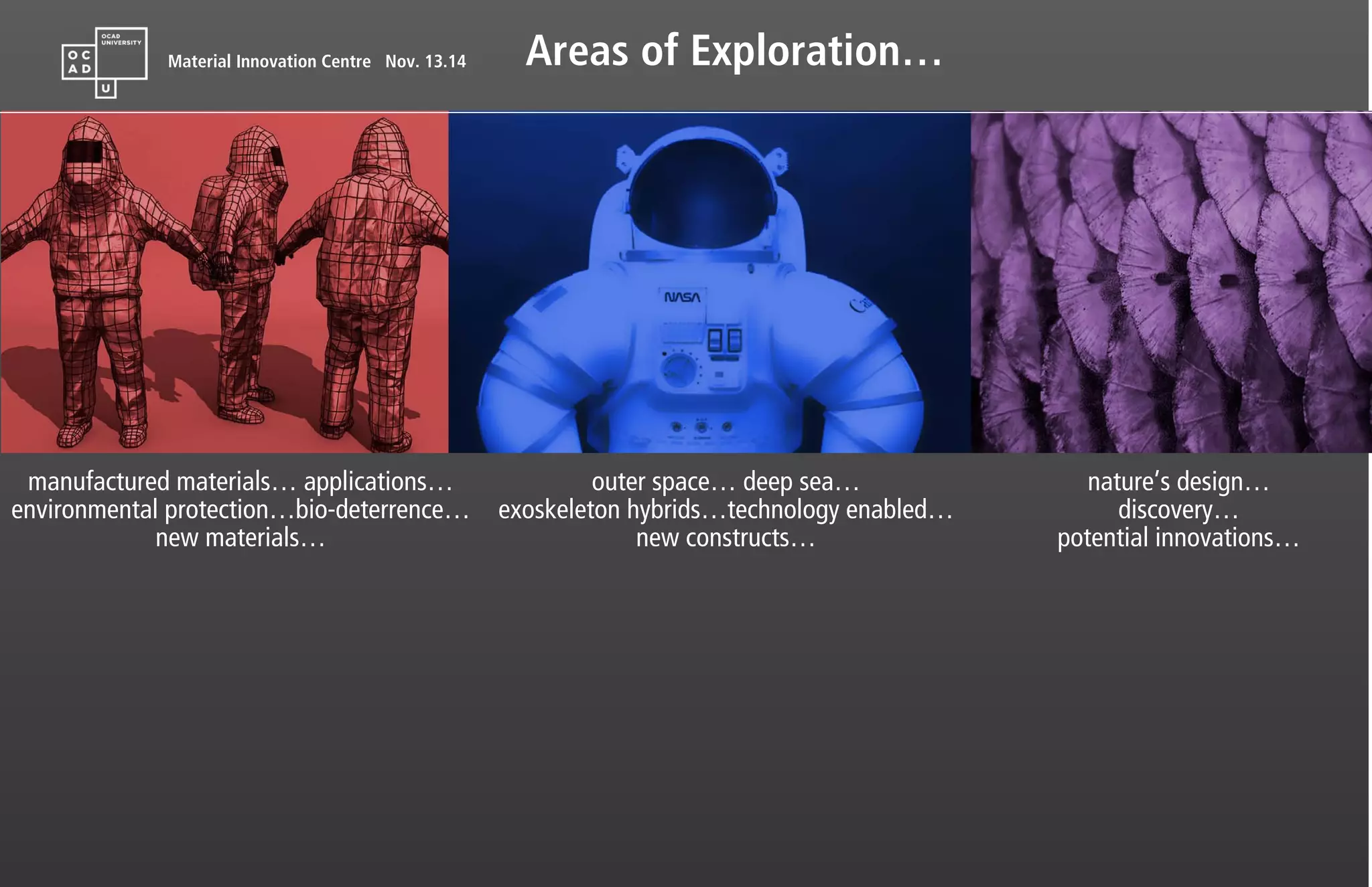 Material Innovation Centre Nov. 13.14 Areas of Exploration…
manufactured materials… applications…
environmental protection…bio-deterrence…
new materials…
outer space… deep sea…
exoskeleton hybrids…technology enabled…
new constructs…
nature’s design…
discovery…
potential innovations…
 