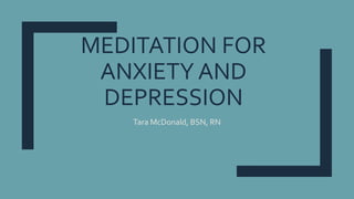 MEDITATION FOR
ANXIETY AND
DEPRESSION
Tara McDonald, BSN, RN
 