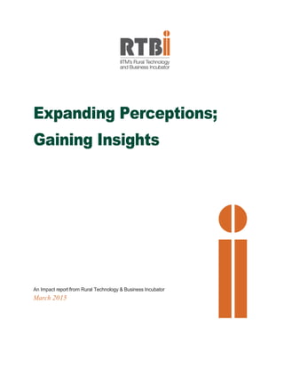 Expanding Perceptions;
Gaining Insights
An Impact report from Rural Technology & Business Incubator
March 2015
 
