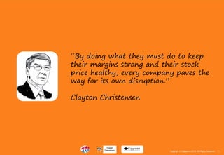 11Copyright © Capgemini 2015. All Rights Reserved
“By doing what they must do to keep
their margins strong and their stock
price healthy, every company paves the
way for its own disruption.”
Clayton Christensen
11Copyright © Capgemini 2015. All Rights Reserved
 