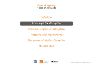 16Copyright © Capgemini 2015. All Rights Reserved
Definition
Areas ripe for disruption
Potential impact of disruption
Patterns and mechanisms
The power of digital disruption
Mindset shift
Sense of urgency:
Table of contents
16Copyright © Capgemini 2015. All Rights Reserved
 