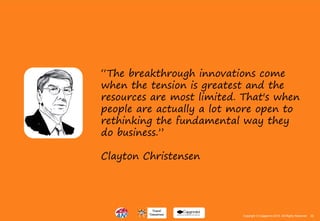 32Copyright © Capgemini 2015. All Rights Reserved
“The breakthrough innovations come
when the tension is greatest and the
resources are most limited. That's when
people are actually a lot more open to
rethinking the fundamental way they
do business.”
Clayton Christensen
32Copyright © Capgemini 2015. All Rights Reserved
 
