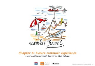 73Copyright © Capgemini 2015. All Rights Reserved
Chapter 3: Future customer experience
How customers will travel in the future
73Copyright © Capgemini 2015. All Rights Reserved
 