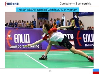 15
The 5th ASEAN Schools Games 2013 in Vietnam
Company  Sponsorship
 