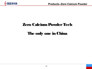 30
Products--Zero Calcium Powder
Zero CalciumPowderTechZero CalciumPowderTech
The only one in ChinaThe only one in China
 