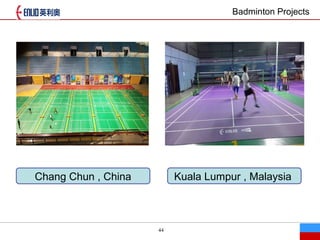 44
Badminton Projects
Chang Chun , China Kuala Lumpur , Malaysia
 
