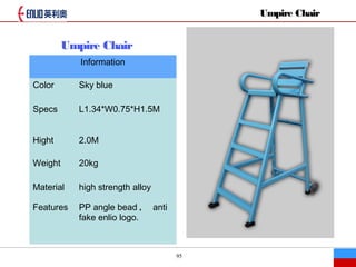 95
Umpire Chair
Information
Color Sky blue
Specs L1.34*W0.75*H1.5M
Hight 2.0M
Weight 20kg
Material high strength alloy
Features PP angle bead  anti
fake enlio logo.
Umpire Chair
 