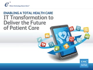 ENABLING A TOTAL HEALTH CARE
IT Transformation to
Deliver the Future
of Patient Care
 