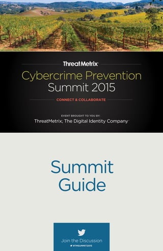 Summit
Guide
Cybercrime Prevention
Summit 2015
CONNECT & COLLABORATE
#TMSUMMIT2015
Join the Discussion
EVENT BROUGHT TO YOU BY:
ThreatMetrix, The Digital Identity Company® ™
 