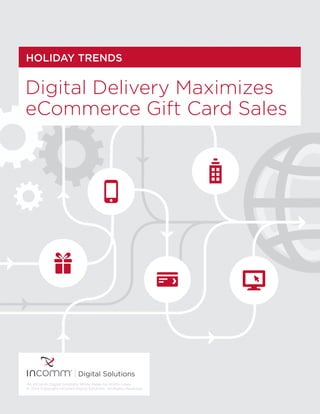 HOLIDAY TRENDS
Digital Delivery Maximizes
eCommerce Gift Card Sales
An InComm Digital Solutions White Paper by Kristin Lowe
© 2014 Copyright InComm Digital Solutions. All Rights Reserved.
 