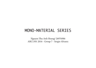 MONO‐MATERIAL SERIES
Nguyen Thu Anh Hoang/ 26976986
ARC1301 2016 ‐ Group 7 ‐ Sergio Alvarez
 