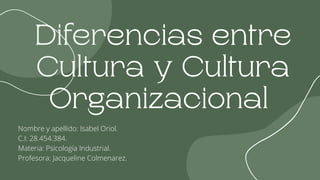 Diferencias entre
Cultura y Cultura
Organizacional
Nombre y apellido: Isabel Oriol.
C.I: 28.454.384.
Materia: Psicología Industrial.
Profesora: Jacqueline Colmenarez.
 