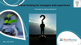May 12th, 2016
Critical thinking for managers and supervisors
Presented by: Adeosun Busayo E.
 