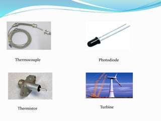 Thermocouple
Thermistor
Photodiode
Turbine
 