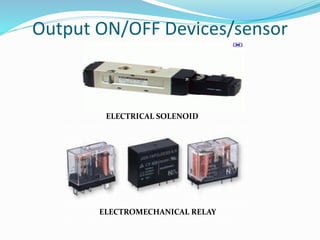 Output ON/OFF Devices/sensor
ELECTRICAL SOLENOID
ELECTROMECHANICAL RELAY
 
