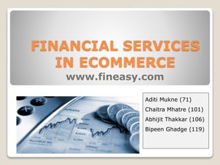 FINANCIAL SERVICES
IN ECOMMERCE
www.fineasy.com
Aditi Mukne (71)
Chaitra Mhatre (101)
Abhijit Thakkar (106)
Bipeen Ghadge (119)
 