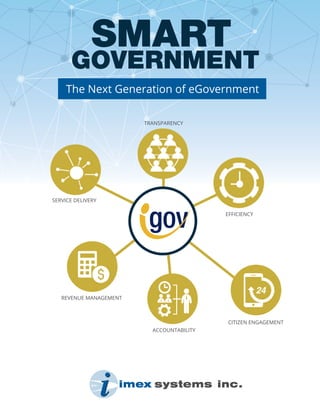 SMART
TRANSPARENCY
ACCOUNTABILITY
CITIZEN ENGAGEMENT
REVENUE MANAGEMENT
SERVICE DELIVERY
EFFICIENCY
GOVERNMENT
The Next Generation of eGovernment
 