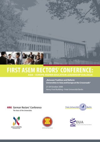 Asia – Europe Higher Education Leadership Dialogue
	 „Between Tradition and Reform:
	Universities in Asia and Europe at the Crossroads“
	 27-29 October 2008
	 Henry Ford Building • Freie Universität Berlin
First ASEM Rectors‘ Conference:
 