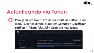 [44]
Para gerar um Token, acesse sua conta no GitHub, e no
menu superior direito clique em Settings > Developer
settings > Tokens (classic) > Generate new token.
Autenticando via Token
 