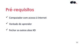  Computador com acesso à internet
 Vontade de aprender
 Fechar as outras abas XD
Pré-requisitos
[6]
 