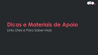 Dicas e Materiais de Apoio
Links Úteis e Para Saber Mais
 