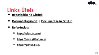 ● Repositório no GitHub
● Documentação Git | Documentação GitHub
● Referências:
○ https://git-scm.com/
○ https://docs.github.com/
○ https://github.blog/
Links Úteis
[64]
 