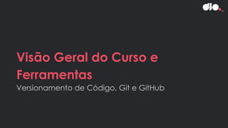 Visão Geral do Curso e
Ferramentas
Versionamento de Código, Git e GitHub
 