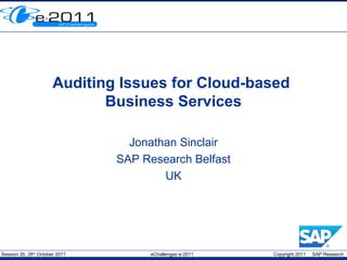 Session 2b, 26th
October 2011 eChallenges e-2011 Copyright 2011 SAP Research
Auditing Issues for Cloud-based
Business Services
Jonathan Sinclair
SAP Research Belfast
UK
 
