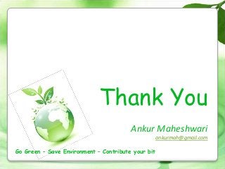 Thank You
Ankur Maheshwari
ankurmah@gmail.com
Go Green – Save Environment – Contribute your bit
 