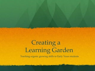 Creating a
Learning Garden
Teaching organic growing skills to Early Years students
 