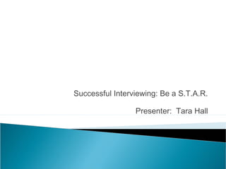 Successful Interviewing: Be a S.T.A.R.
Presenter: Tara Hall
 