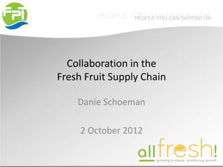 Collaboration in the
Fresh Fruit Supply Chain
Danie Schoeman
2 October 2012
 