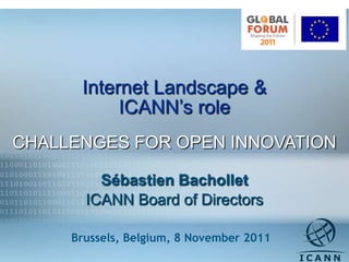 Internet Landscape &
           ICANN’s role
CHALLENGES FOR OPEN INNOVATION

         Sébastien Bachollet
       ICANN Board of Directors

     Brussels, Belgium, 8 November 2011   1
 