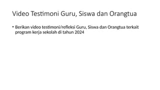 Video Testimoni Guru, Siswa dan Orangtua
• Berikan video testimoni/refleksi Guru, Siswa dan Orangtua terkait
program kerja sekolah di tahun 2024
 