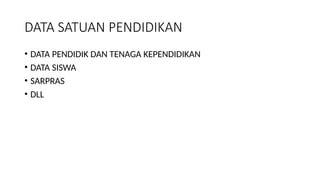 DATA SATUAN PENDIDIKAN
• DATA PENDIDIK DAN TENAGA KEPENDIDIKAN
• DATA SISWA
• SARPRAS
• DLL
 