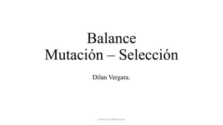 Balance
Mutación – Selección
Dilan Vergara.
Genética de Poblaciones
 