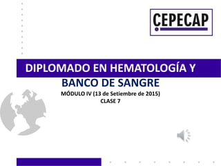 DIPLOMADO EN HEMATOLOGÍA Y
BANCO DE SANGRE
MÓDULO IV (13 de Setiembre de 2015)
CLASE 7
 