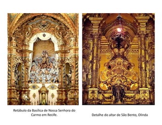 Retábulo da Basílica de Nossa Senhora do
           Carmo em Recife.                Detalhe do altar de São Bento, Olinda
 