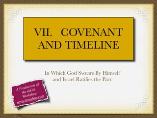 VII. COVENANT
AND TIMELINE

f
tion o
c
Produ OG
A
the sk op
orksh y.com
W
o
ennyh
l
www.

In Which God Swears By Himself
and Israel Ratiﬁes the Pact

 