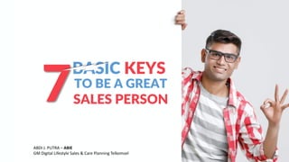 ABDI J. PUTRA – ABIE
GM Digital Lifestyle Sales & Care Planning Telkomsel
7
BASIC KEYS
TO BE A GREAT
SALES PERSON
 