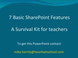 7 Basic SharePoint Features To get this PowerPoint contact: [email_address]   A Survival Kit for teachers 