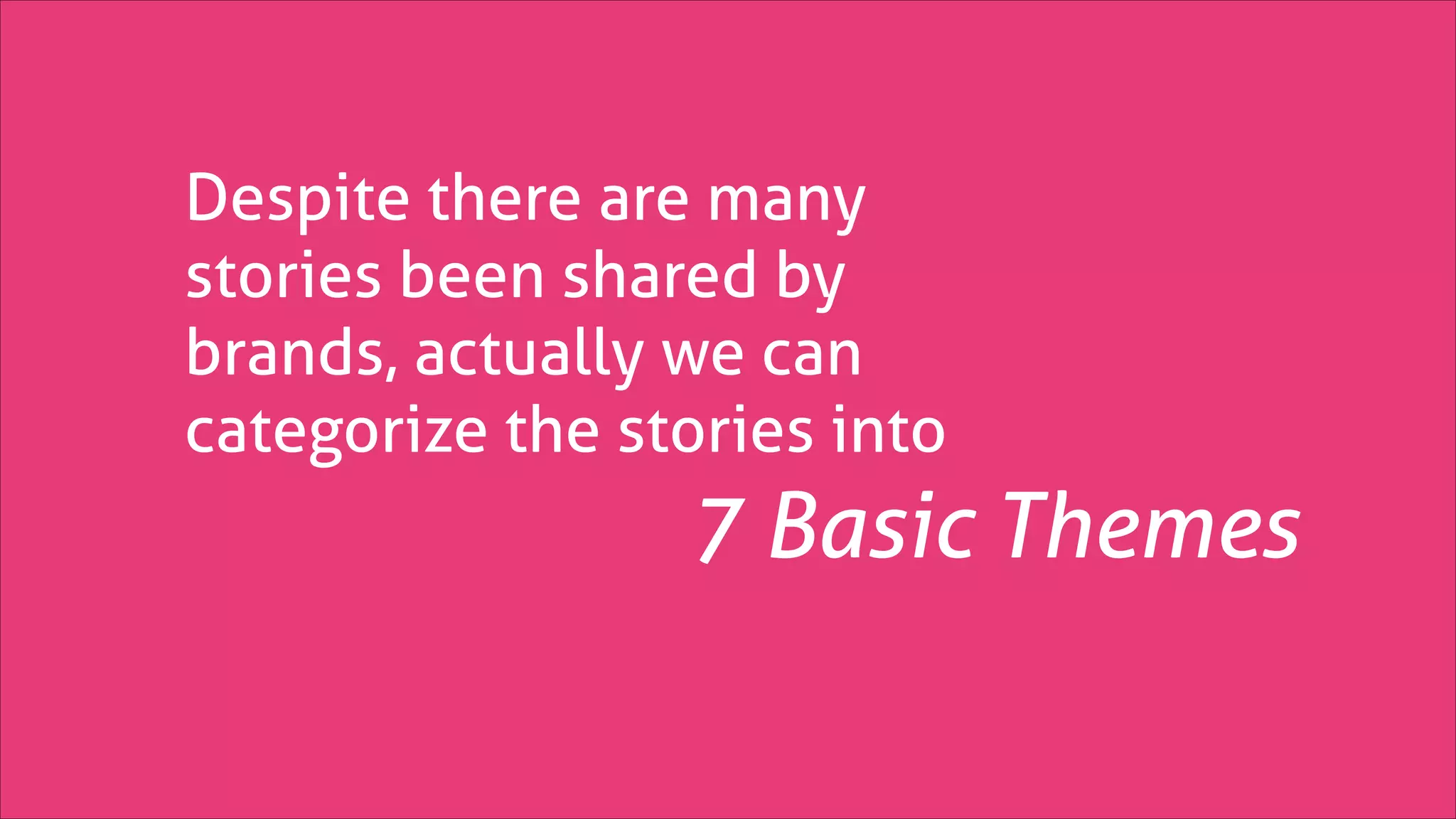 Despite there are many
stories been shared by
brands, actually we can
categorize the stories into

7 Basic Themes

 