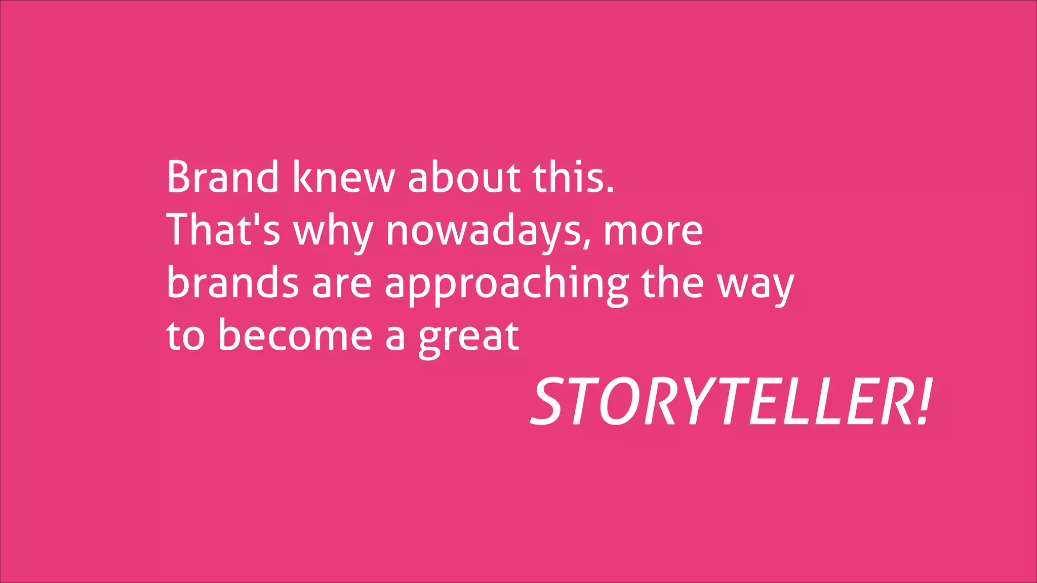 Brand knew about this.
That's why nowadays, more
brands are approaching the way
to become a great

STORYTELLER!

 