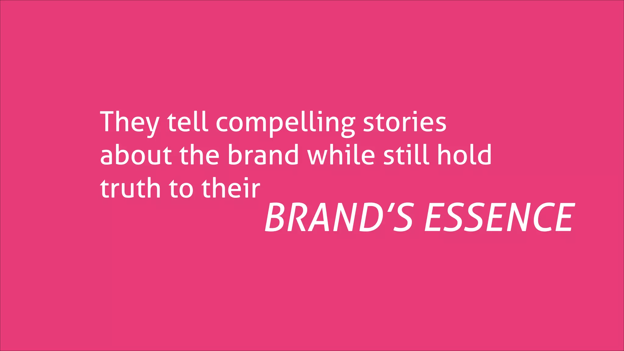 They tell compelling stories
about the brand while still hold
truth to their

BRAND’S ESSENCE

 