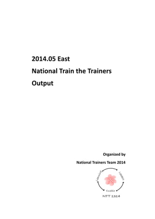 2014.05 East
National Train the Trainers
Output
Organized by
National Trainers Team 2014
 