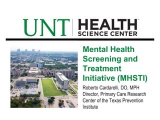 Roberto Cardarelli, DO, MPH
Director, Primary Care Research
Center of the Texas Prevention
Institute
Mental Health
Screening and
Treatment
Initiative (MHSTI)
 