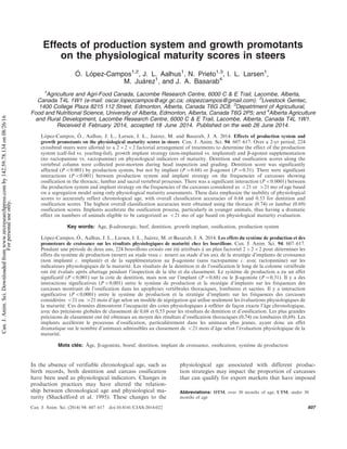 Effects of production system and growth promotants
on the physiological maturity scores in steers
O´ . Lo´pez-Campos1,2
, J. L. Aalhus1
, N. Prieto1,3
, I. L. Larsen1
,
M. Jua´rez1
, and J. A. Basarab4
1
Agriculture and Agri-Food Canada, Lacombe Research Centre, 6000 C & E Trail, Lacombe, Alberta,
Canada T4L 1W1 (e-mail: oscar.lopezcampos@agr.gc.ca; olopezcampos@gmail.com); 2
Livestock Gentec,
1400 College Plaza 8215 112 Street, Edmonton, Alberta, Canada T6G 2C8; 3
Depatrtment of Agricultural,
Food and Nutritional Science, University of Alberta, Edmonton, Alberta, Canada T6G 2P5; and 4
Alberta Agriculture
and Rural Development, Lacombe Research Centre, 6000 C & E Trail, Lacombe, Alberta, Canada T4L 1W1.
Received 6 February 2014, accepted 18 June 2014. Published on the web 26 June 2014.
Lo´ pez-Campos, O´ ., Aalhus, J. L., Larsen, I. L., Jua´ rez, M. and Basarab, J. A. 2014. Effects of production system and
growth promotants on the physiological maturity scores in steers. Can. J. Anim. Sci. 94: 607Á617. Over a 2-yr period, 224
crossbred steers were allotted to a 2)2)2 factorial arrangement of treatments to determine the effect of the production
system (calf-fed vs. yearling-fed), growth implant strategy (non-implanted vs. implanted) and b-agonist supplementation
(no ractopamine vs. ractopamine) on physiological indicators of maturity. Dentition and ossification scores along the
vertebral column were collected post-mortem during head inspection and grading. Dentition score was significantly
affected (PB0.001) by production system, but not by implant (P00.68) or b-agonist (P00.31). There were significant
interactions (PB0.001) between production system and implant strategy on the frequencies of carcasses showing
ossification in the thoracic, lumbar and sacral vertebral processes. There was a significant interaction (PB0.0001) between
the production system and implant strategy on the frequencies of the carcasses considered as B21 or 21 mo of age based
on a segregation model using only physiological maturity assessments. These data emphasize the inability of physiological
scores to accurately reflect chronological age, with overall classification accuracies of 0.68 and 0.53 for dentition and
ossification scores. The highest overall classification accuracies were obtained using the thoracic (0.74) or lumbar (0.69)
ossification scores. Implants accelerate the ossification process, particularly in younger animals, thus having a dramatic
effect on numbers of animals eligible to be categorized as B21 mo of age based on physiological maturity evaluation.
Key words: Age, b-adrenergic, beef, dentition, growth implant, ossiﬁcation, production system
Lo´ pez-Campos, O´ ., Aalhus, J. L., Larsen, I. L., Jua´ rez, M. et Basarab, J. A. 2014. Les effets du syste` me de production et des
promoteurs de croissance sur les re´ sultats physiologiques de maturite´ chez les bouvillons. Can. J. Anim. Sci. 94: 607Á617.
Pendant une pe´ riode de deux ans, 224 bouvillons croise´ s ont e´ te´ attribue´ s a` un plan factoriel 2)2)2 pour de´ terminer les
effets du syste` me de production (nourri au stade veau c. nourri au stade d’un an), de la strate´ gie d’implants de croissance
(non implante´ c. implante´ ) et de la supple´ mentation au b-agoniste (sans ractopamine c. avec ractopamine) sur les
indicateurs physiologiques de la maturite´ . Les re´ sultats de la dentition et de l’ossification le long de la colonne verte´ brale
ont e´ te´ e´ value´ s apre` s abattage pendant l’inspection de la teˆ te et du classement. Le syste` me de production a eu un effet
significatif (PB0,001) sur la cote de dentition, mais non sur l’implant (P00,68) ou le b-agoniste (P00,31). Il y a des
interactions significatives (PB0,001) entre le syste` me de production et la strate´ gie d’implants sur les fre´ quences des
carcasses montrant de l’ossification dans les apophyses verte´ brales thoraciques, lombaires et sacre´ es. Il y a interaction
significative (PB0,0001) entre le syste` me de production et la strate´ gie d’implants sur les fre´ quences des carcasses
conside´ re´ es B21 ou 21 mois d’aˆ ge selon un mode` le de se´ gre´ gation qui utilise seulement les e´ valuations physiologiques de
la maturite´ . Ces donne´ es de´ montrent l’incapacite´ des cotes physiologiques a` refle´ ter de fac¸ on exacte l’aˆ ge chronologique,
avec des pre´ cisions globales de classement de 0,68 et 0,53 pour les re´ sultats de dentition et d’ossification. Les plus grandes
pre´ cisions de classement ont e´ te´ obtenues au moyen des re´ sultats d’ossification thoraciques (0,74) ou lombaires (0,69). Les
implants acce´ le` rent le processus d’ossification, particulie` rement dans les animaux plus jeunes, ayant donc un effet
dramatique sur le nombre d’animaux admissibles au classement de B21 mois d’aˆ ge selon l’e´ valuation physiologique de la
maturite´ .
Mots cle´s: Aˆ ge, b-agoniste, boeuf, dentition, implant de croissance, ossiﬁcation, syste` me de production
In the absence of verifiable chronological age, such as
birth records, both dentition and carcass ossification
have been used as physiological indicators. Changes in
production practices may have altered the relation-
ship between chronological age and physiological ma-
turity (Shackelford et al. 1995). These changes to the
physiological age associated with different produc-
tion strategies may impact the proportion of carcasses
that can qualify for export markets that have imposed
Abbreviations: OTM, over 30 months of age; UTM, under 30
months of age
Can. J. Anim. Sci. (2014) 94: 607Á617 doi:10.4141/CJAS-2014-022 607
Can.J.Anim.Sci.Downloadedfromwww.nrcresearchpress.comby142.59.78.134on08/26/16
Forpersonaluseonly.
 